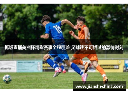 抓饭直播美洲杯精彩赛事全程覆盖 足球迷不可错过的激情时刻