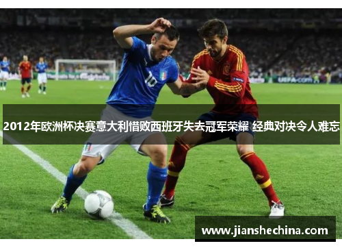 2012年欧洲杯决赛意大利惜败西班牙失去冠军荣耀 经典对决令人难忘