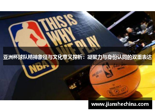 亚洲杯球队精神象征与文化意义探析：凝聚力与身份认同的双重表达