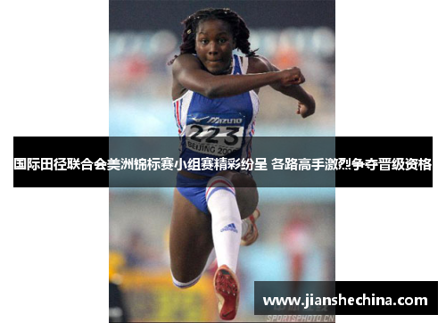 国际田径联合会美洲锦标赛小组赛精彩纷呈 各路高手激烈争夺晋级资格