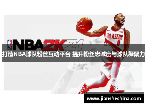 打造NBA球队粉丝互动平台 提升粉丝忠诚度与球队凝聚力