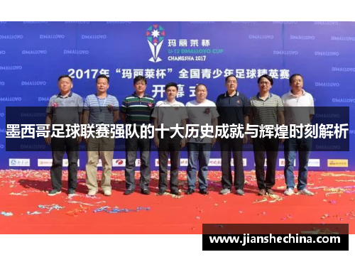 墨西哥足球联赛强队的十大历史成就与辉煌时刻解析