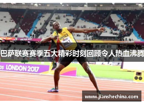 巴萨联赛赛季五大精彩时刻回顾令人热血沸腾
