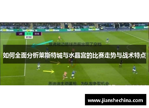 如何全面分析莱斯特城与水晶宫的比赛走势与战术特点