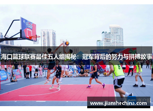 海口篮球联赛最佳五人组揭秘：冠军背后的努力与拼搏故事