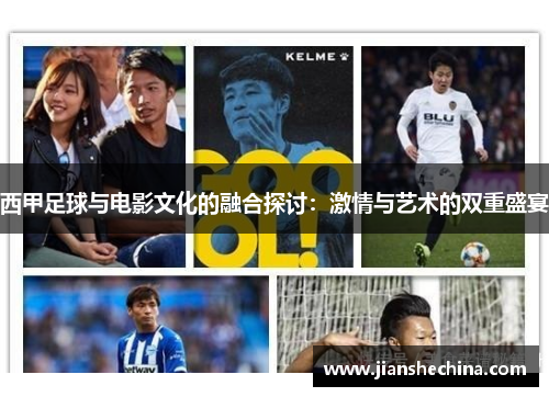 西甲足球与电影文化的融合探讨:激情与艺术的双重盛宴 西甲足球与电影文化的融合探讨:激情与艺术的双重盛宴