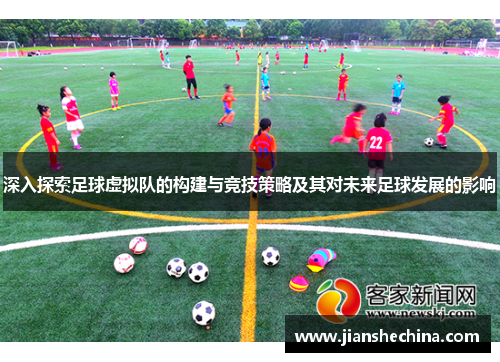 深入探索足球虚拟队的构建与竞技策略及其对未来足球发展的影响 深入探索足球虚拟队的构建与竞技策略及其对未来足球发展的影响